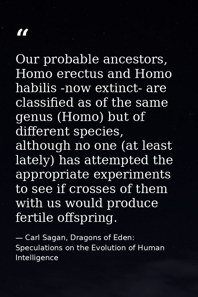 Our probable ancestors, Homo erectus and Homo habilis -now extinct- are classified as of the same genus (Homo) but of di — Carl Sagan, Dragons of Eden: Speculations on the Evolution of Human Intelligence
