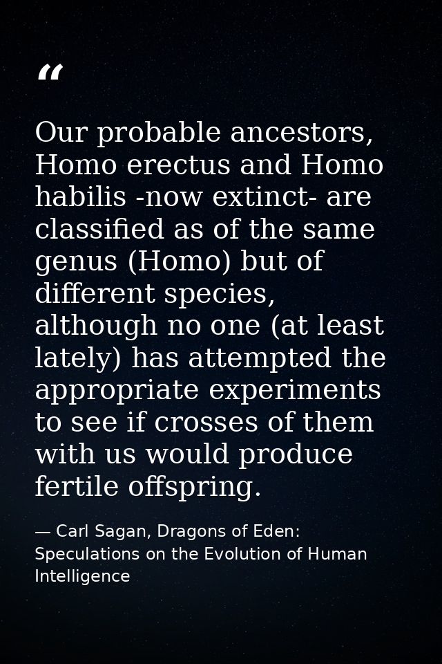 Our probable ancestors, Homo erectus and Homo habilis -now extinct- are classified as of the same genus (Homo) but of di — Carl Sagan, Dragons of Eden: Speculations on the Evolution of Human Intelligence