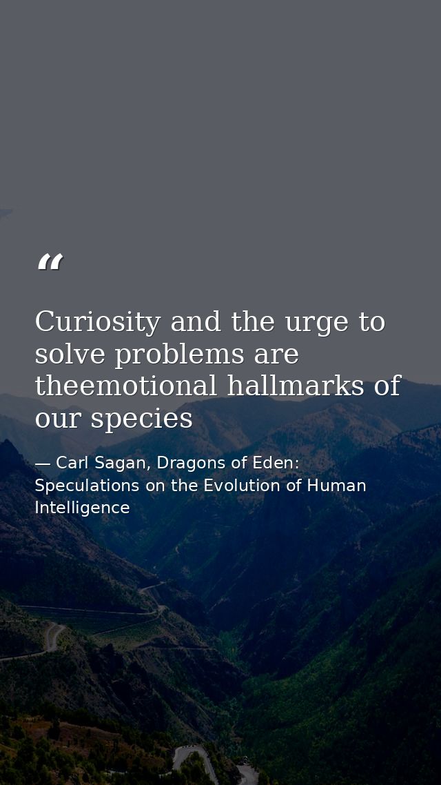 Curiosity and the urge to solve problems are theemotional hallmarks of our species — Carl Sagan, Dragons of Eden: Speculations on the Evolution of Human Intelligence
