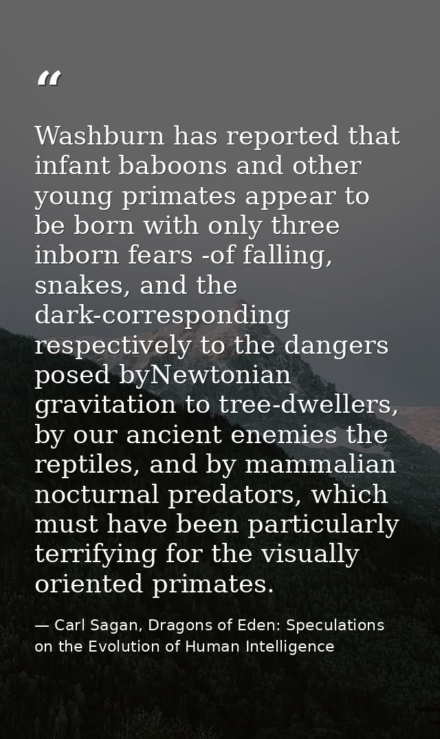 Washburn has reported that infant baboons and other young primates appear to be born with only three inborn fears -of fa — Carl Sagan, Dragons of Eden: Speculations on the Evolution of Human Intelligence