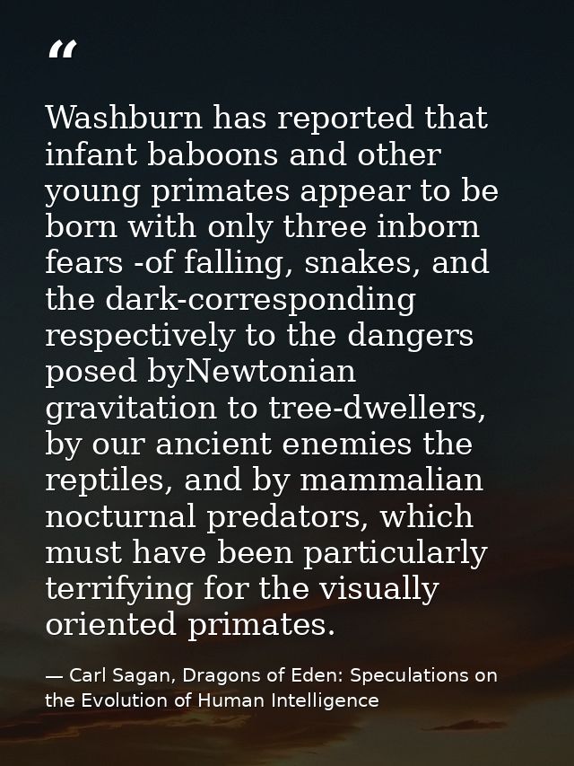Washburn has reported that infant baboons and other young primates appear to be born with only three inborn fears -of fa — Carl Sagan, Dragons of Eden: Speculations on the Evolution of Human Intelligence