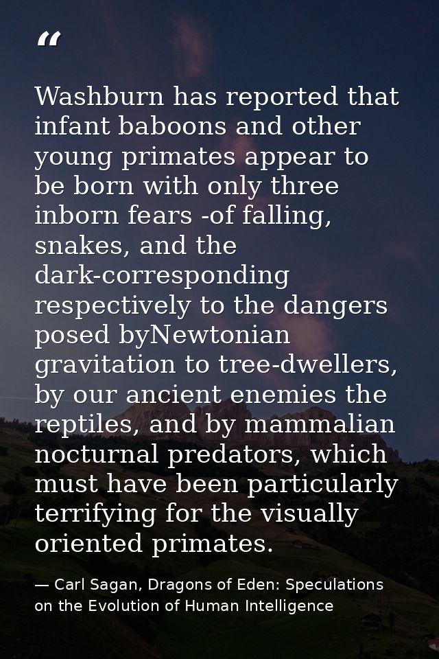 Washburn has reported that infant baboons and other young primates appear to be born with only three inborn fears -of fa — Carl Sagan, Dragons of Eden: Speculations on the Evolution of Human Intelligence