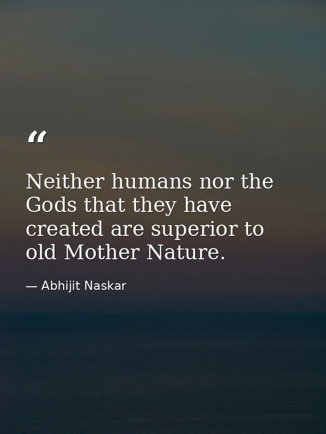Neither humans nor the Gods that they have created are superior to old Mother Nature. — Abhijit Naskar