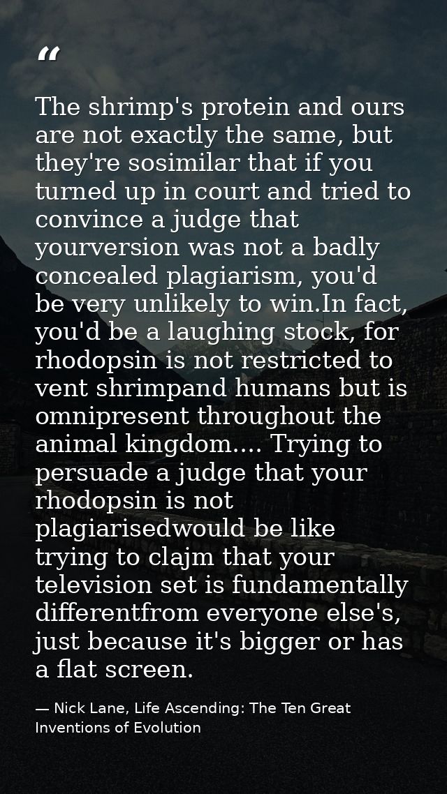 The shrimp's protein and ours are not exactly the same, but they're sosimilar that if you turned up in court and tried t — Nick Lane, Life Ascending: The Ten Great Inventions of Evolution