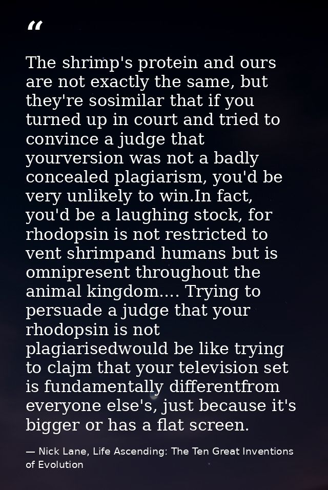 The shrimp's protein and ours are not exactly the same, but they're sosimilar that if you turned up in court and tried t — Nick Lane, Life Ascending: The Ten Great Inventions of Evolution