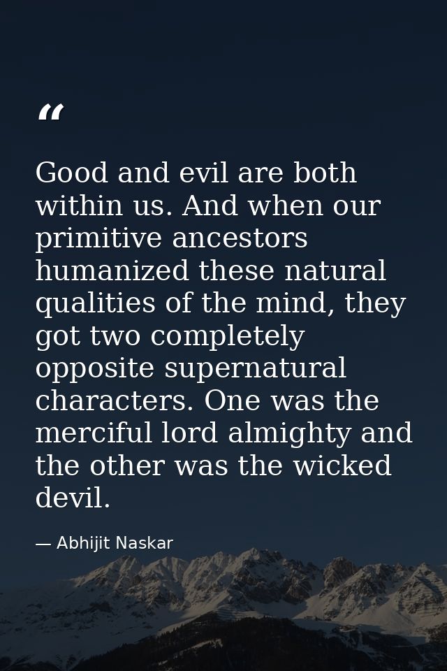 Good and evil are both within us. And when our primitive ancestors humanized these natural qualities of the mind, they g — Abhijit Naskar