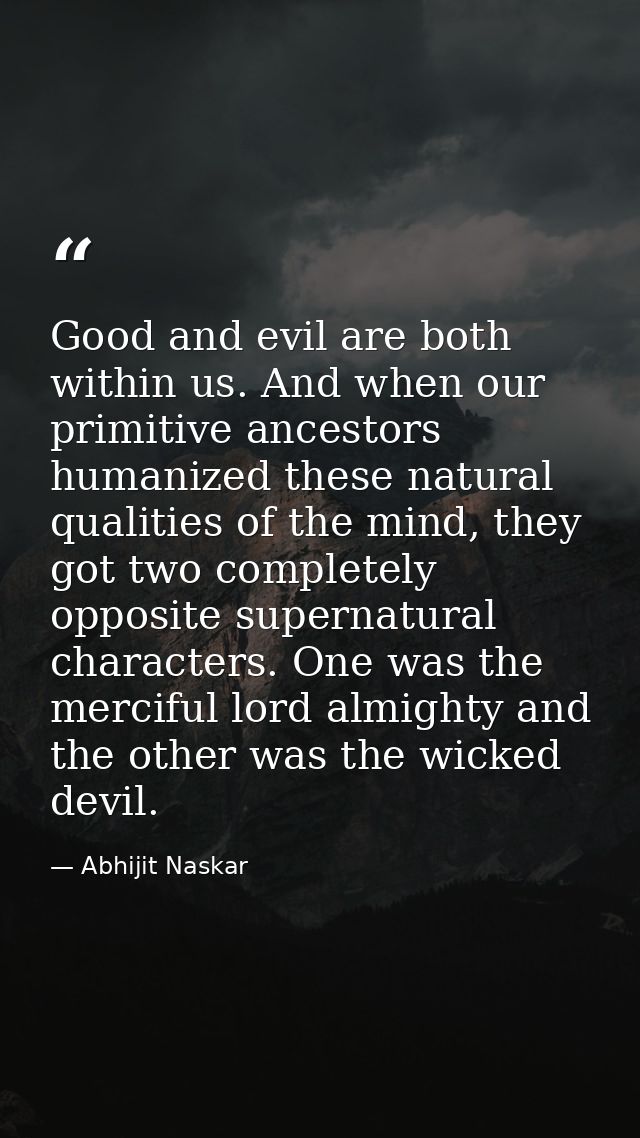 Good and evil are both within us. And when our primitive ancestors humanized these natural qualities of the mind, they g — Abhijit Naskar