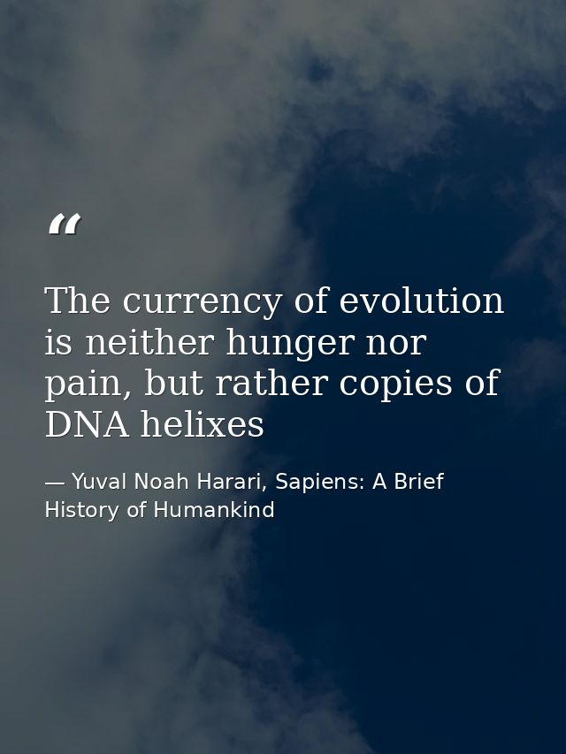 The currency of evolution is neither hunger nor pain, but rather copies of DNA helixes — Yuval Noah Harari, Sapiens: A Brief History of Humankind