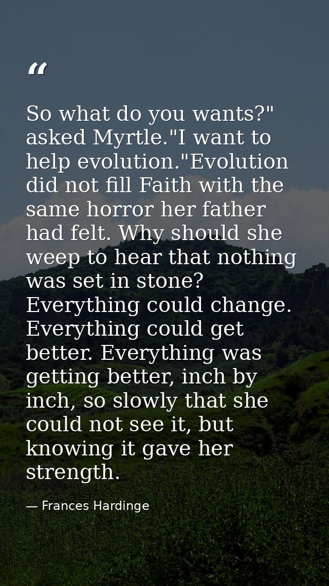So what do you wants?" asked Myrtle."I want to help evolution."Evolution did not fill Faith with the same horror her fat — Frances Hardinge