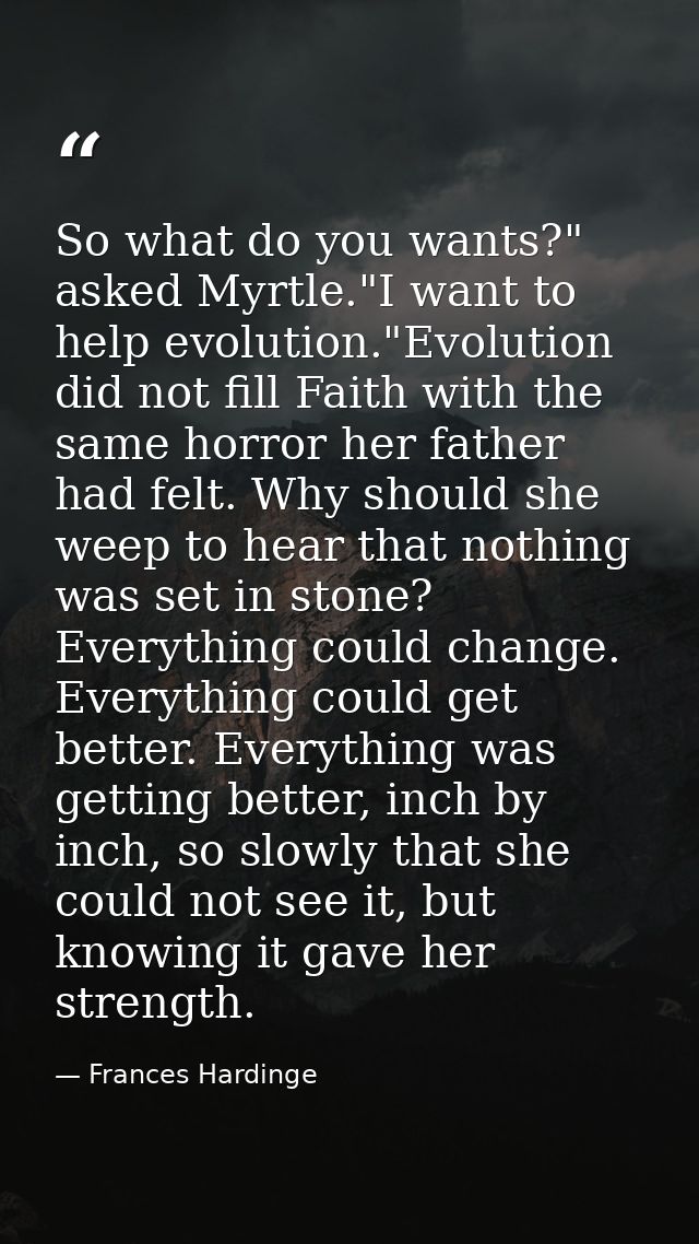 So what do you wants?" asked Myrtle."I want to help evolution."Evolution did not fill Faith with the same horror her fat — Frances Hardinge