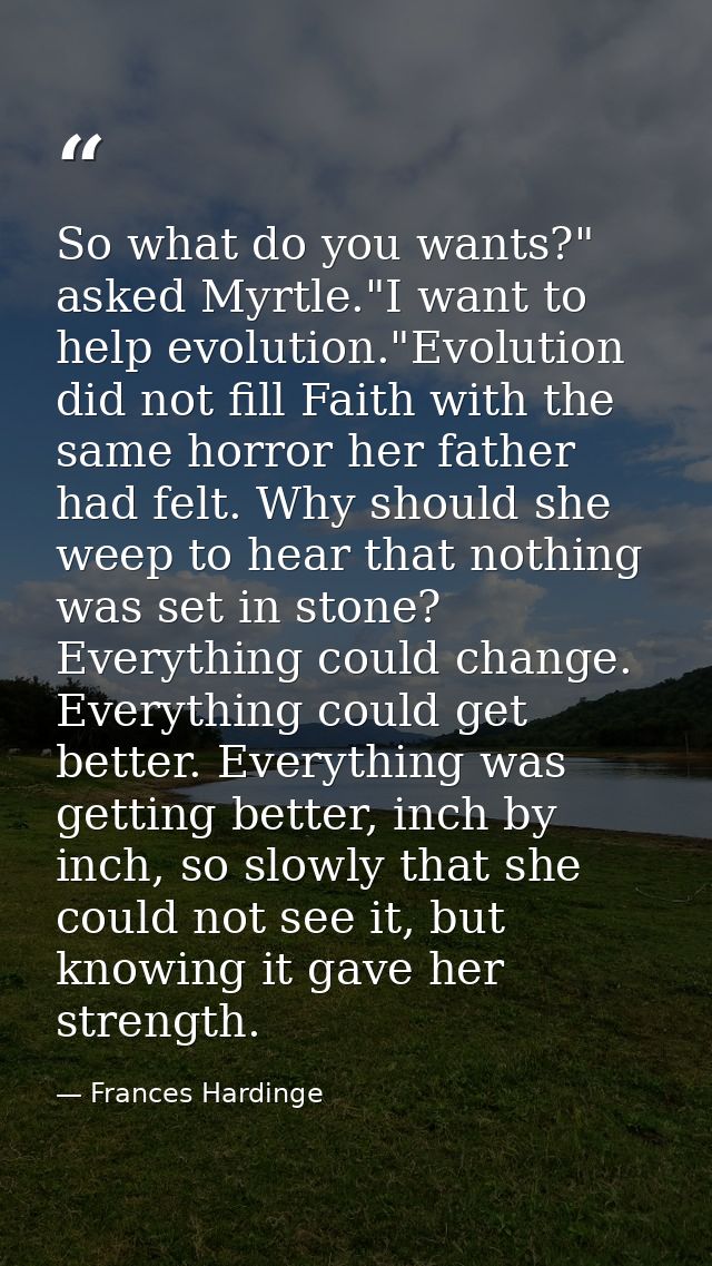 So what do you wants?" asked Myrtle."I want to help evolution."Evolution did not fill Faith with the same horror her fat — Frances Hardinge