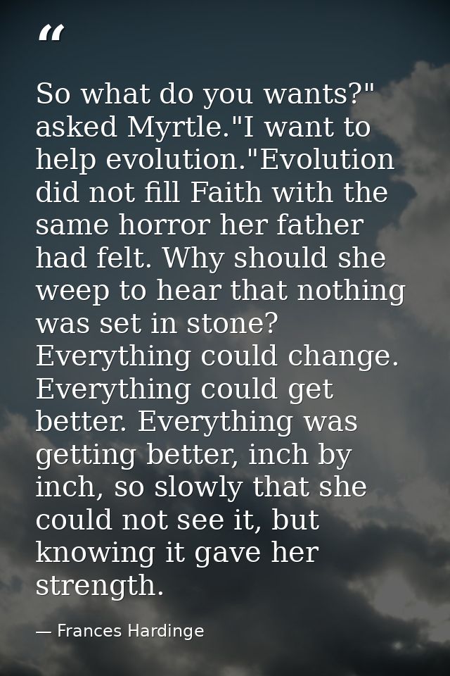 So what do you wants?" asked Myrtle."I want to help evolution."Evolution did not fill Faith with the same horror her fat — Frances Hardinge