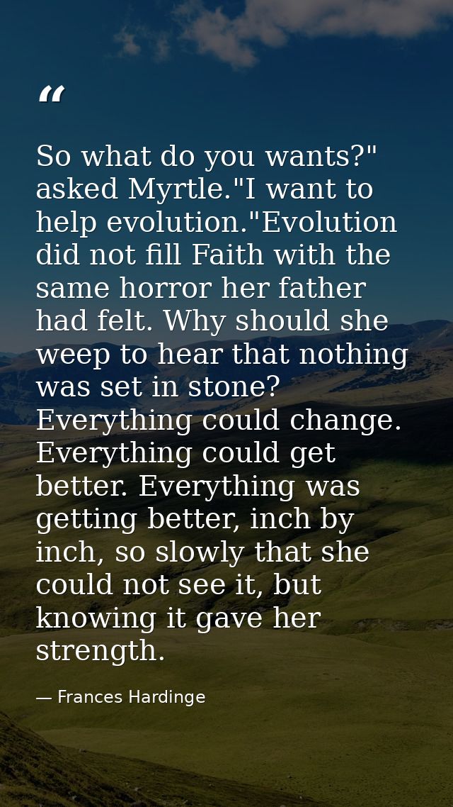 So what do you wants?" asked Myrtle."I want to help evolution."Evolution did not fill Faith with the same horror her fat — Frances Hardinge