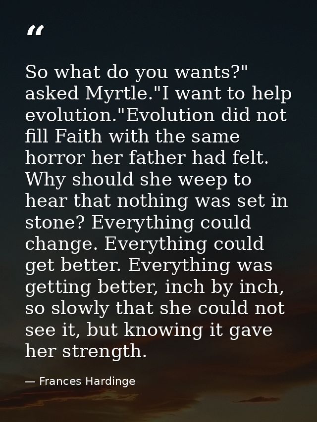 So what do you wants?" asked Myrtle."I want to help evolution."Evolution did not fill Faith with the same horror her fat — Frances Hardinge