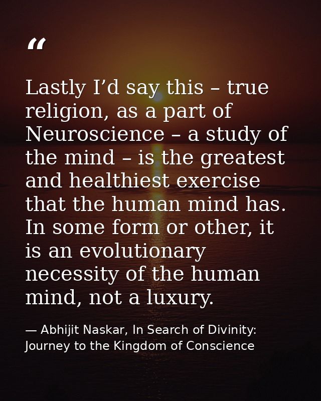 Lastly I’d say this – true religion, as a part of Neuroscience – a study of the mind – is the greatest and healthiest ex — Abhijit Naskar, In Search of Divinity: Journey to the Kingdom of Conscience