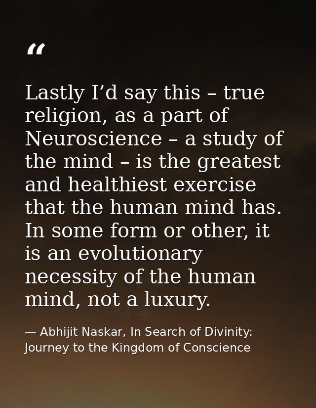 Lastly I’d say this – true religion, as a part of Neuroscience – a study of the mind – is the greatest and healthiest ex — Abhijit Naskar, In Search of Divinity: Journey to the Kingdom of Conscience