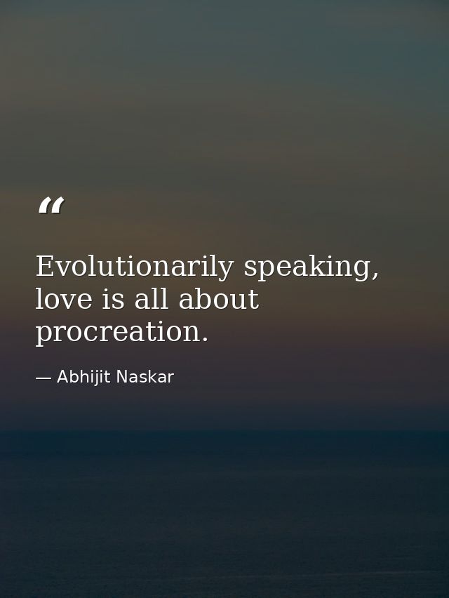 Evolutionarily speaking, love is all about procreation. — Abhijit Naskar