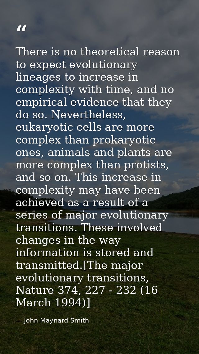 There is no theoretical reason to expect evolutionary lineages to increase in complexity with time, and no empirical evi — John Maynard Smith