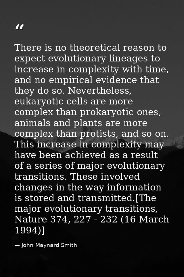 There is no theoretical reason to expect evolutionary lineages to increase in complexity with time, and no empirical evi — John Maynard Smith