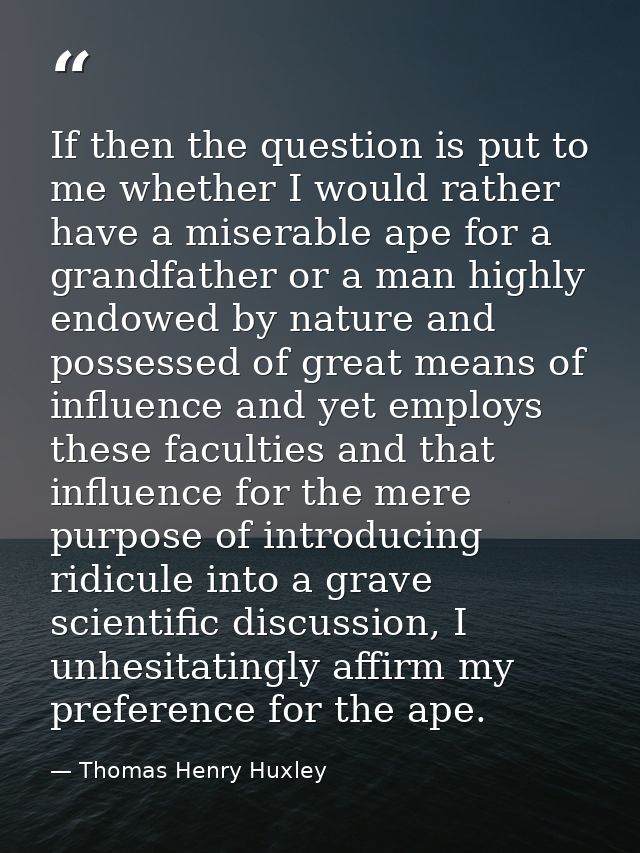 If then the question is put to me whether I would rather have a miserable ape for a grandfather or a man highly endowed  — Thomas Henry Huxley