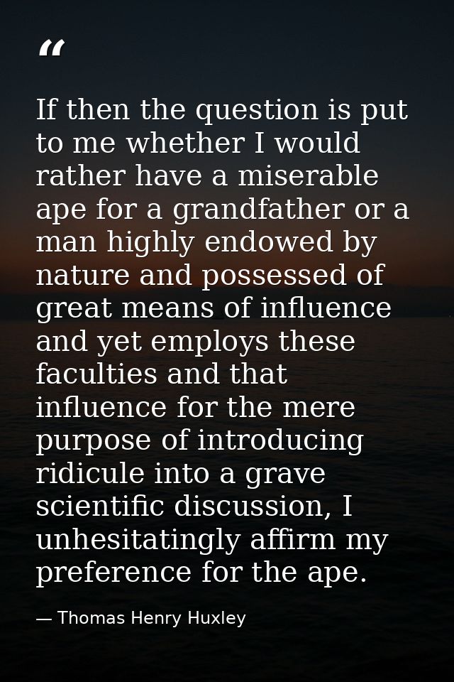 If then the question is put to me whether I would rather have a miserable ape for a grandfather or a man highly endowed  — Thomas Henry Huxley