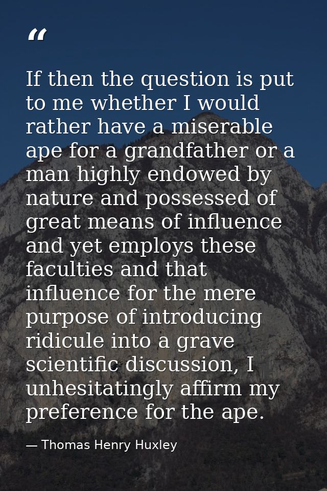 If then the question is put to me whether I would rather have a miserable ape for a grandfather or a man highly endowed  — Thomas Henry Huxley