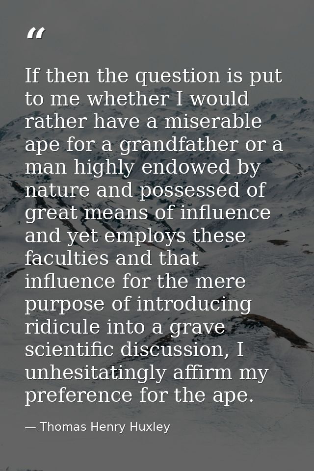 If then the question is put to me whether I would rather have a miserable ape for a grandfather or a man highly endowed  — Thomas Henry Huxley