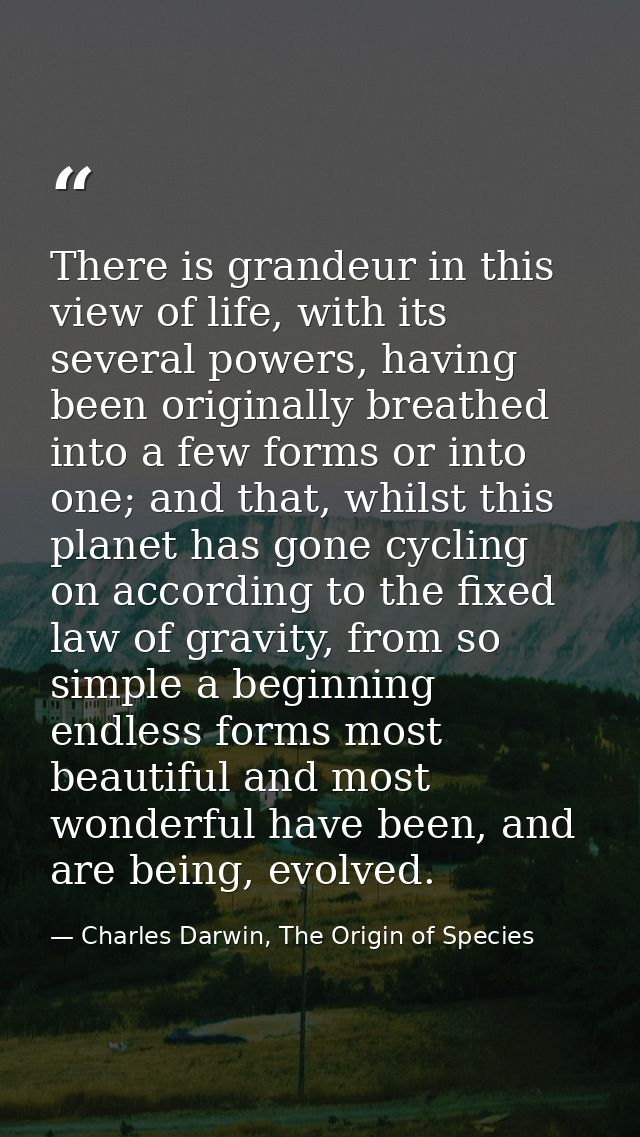 There is grandeur in this view of life, with its several powers, having been originally breathed into a few forms or int — Charles Darwin, The Origin of Species