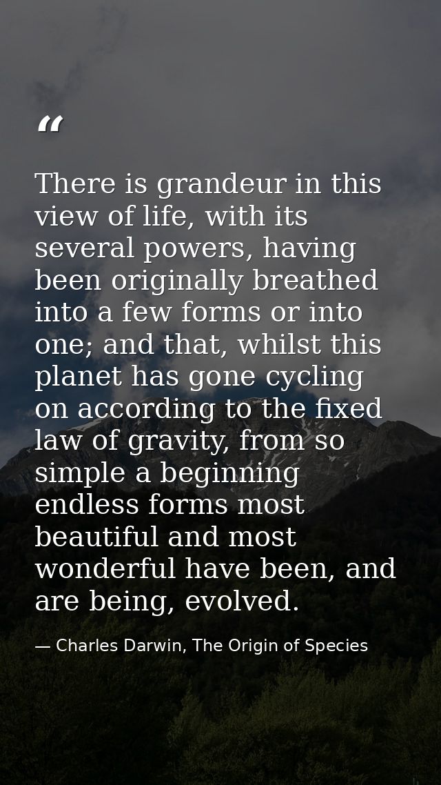 There is grandeur in this view of life, with its several powers, having been originally breathed into a few forms or int — Charles Darwin, The Origin of Species