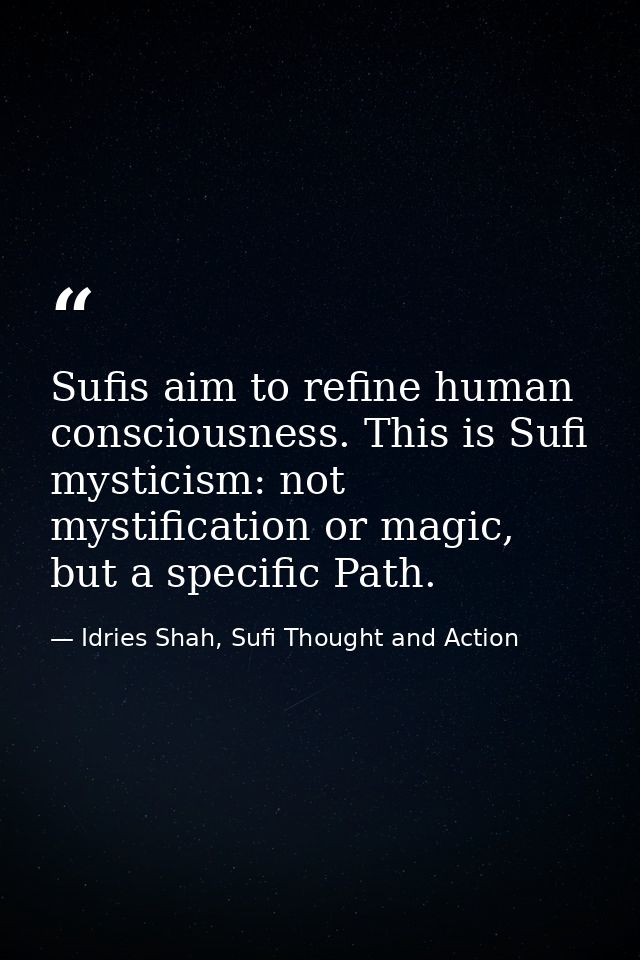 Sufis aim to refine human consciousness. This is Sufi mysticism: not mystification or magic, but a specific Path. — Idries Shah, Sufi Thought and Action