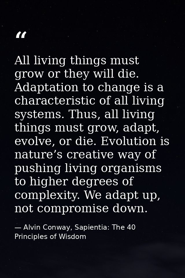 All living things must grow or they will die. Adaptation to change is a characteristic of all living systems. Thus, all  — Alvin Conway, Sapientia: The 40 Principles of Wisdom