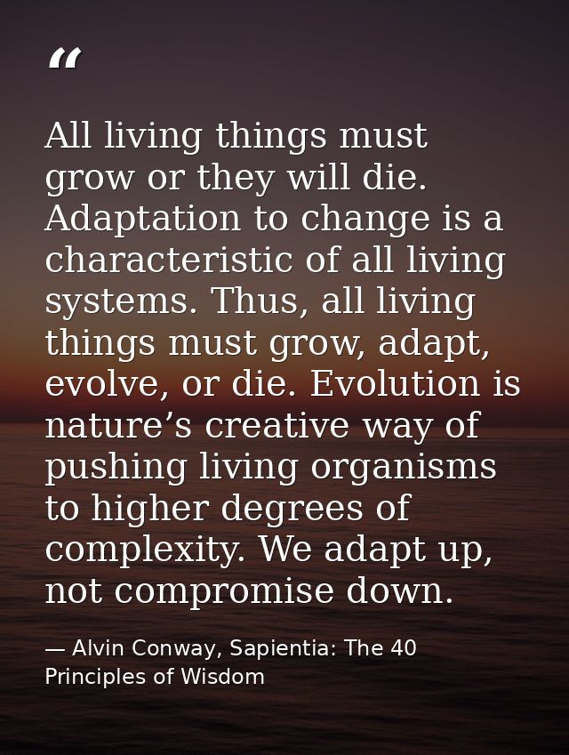 All living things must grow or they will die. Adaptation to change is a characteristic of all living systems. Thus, all  — Alvin Conway, Sapientia: The 40 Principles of Wisdom