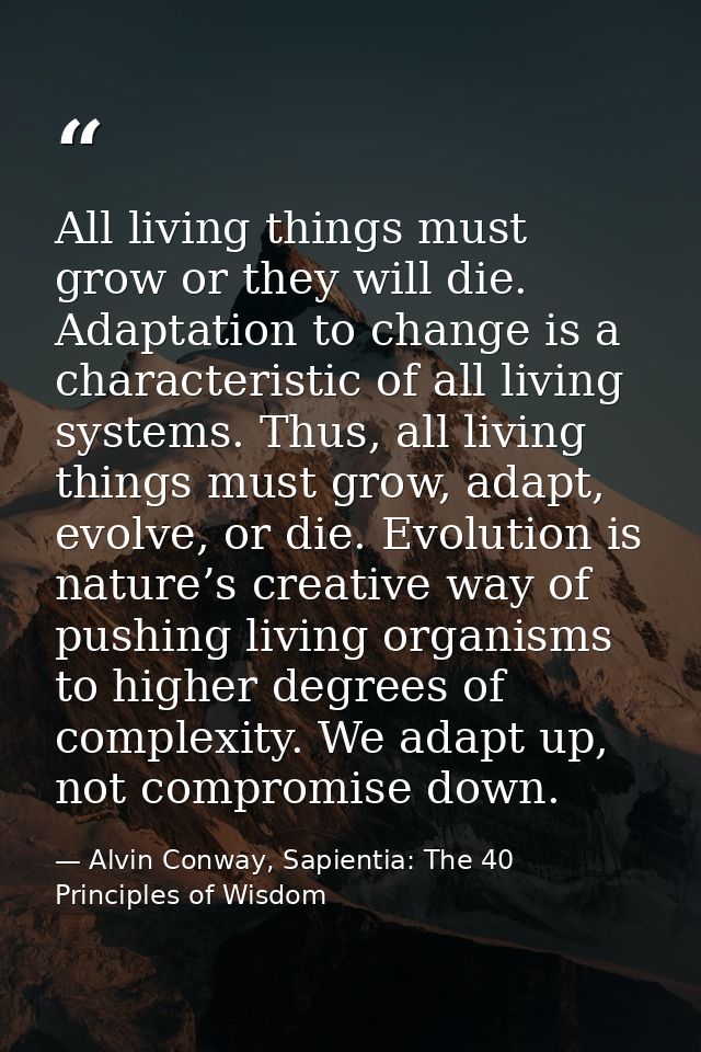 All living things must grow or they will die. Adaptation to change is a characteristic of all living systems. Thus, all  — Alvin Conway, Sapientia: The 40 Principles of Wisdom
