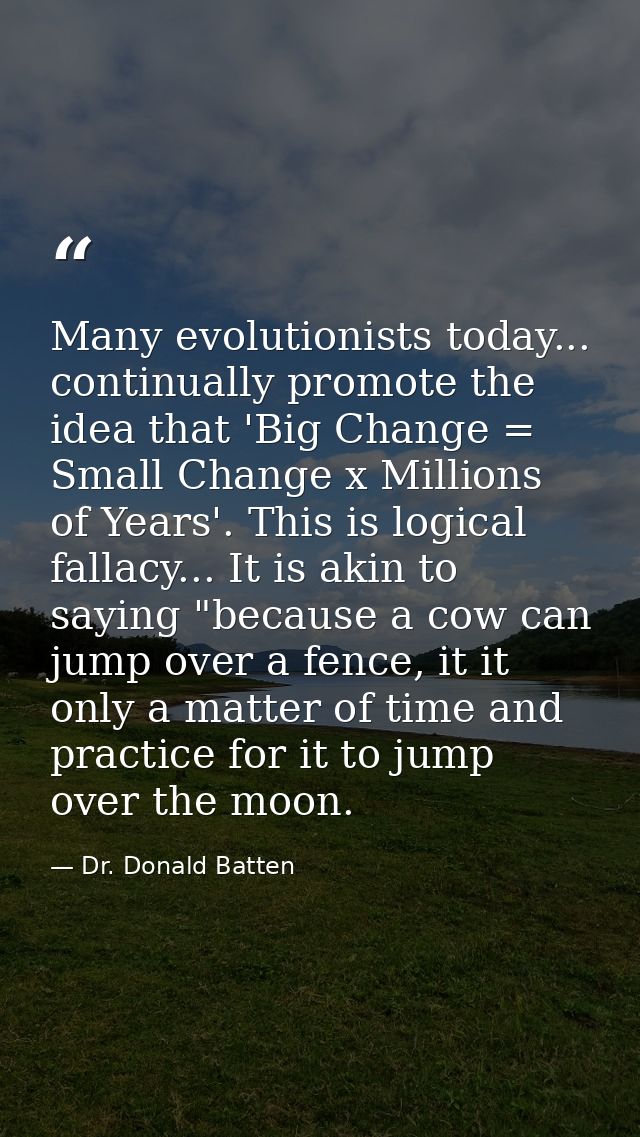 Many evolutionists today... continually promote the idea that 'Big Change = Small Change x Millions of Years'. This is l — Dr. Donald Batten