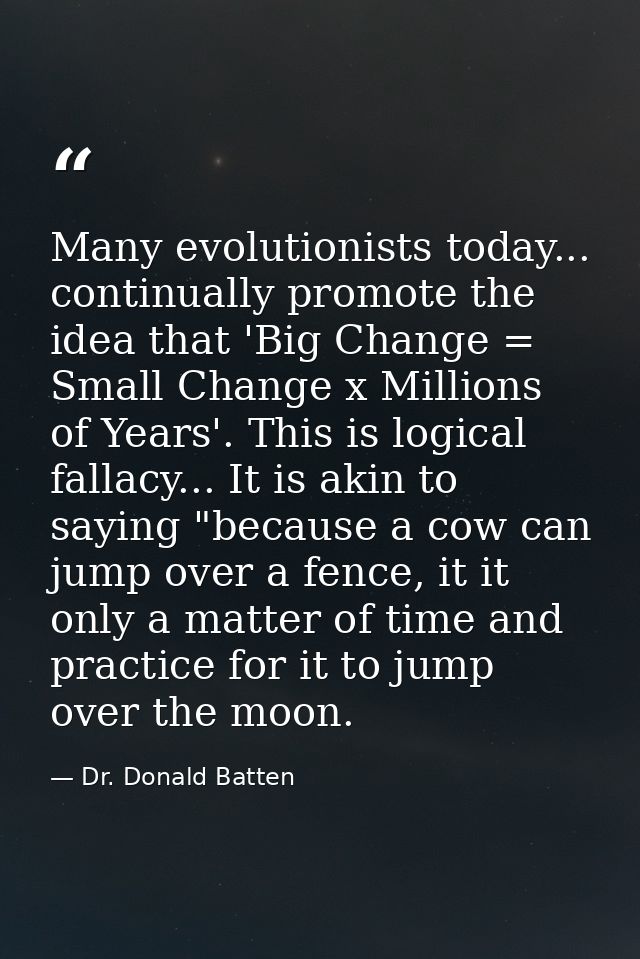 Many evolutionists today... continually promote the idea that 'Big Change = Small Change x Millions of Years'. This is l — Dr. Donald Batten