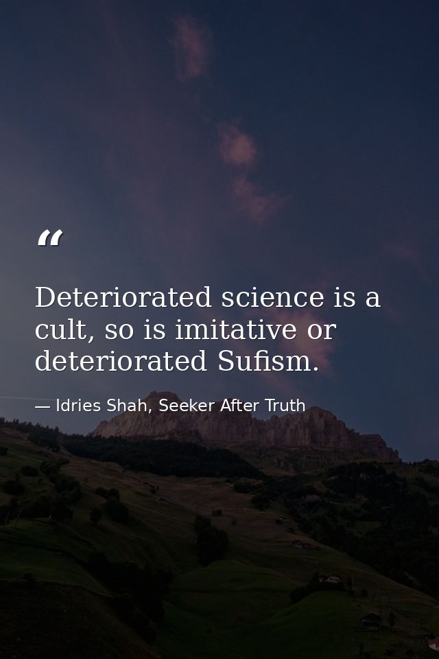 Deteriorated science is a cult, so is imitative or deteriorated Sufism. — Idries Shah, Seeker After Truth