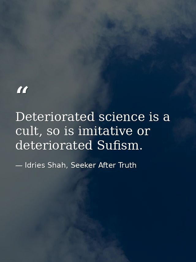 Deteriorated science is a cult, so is imitative or deteriorated Sufism. — Idries Shah, Seeker After Truth