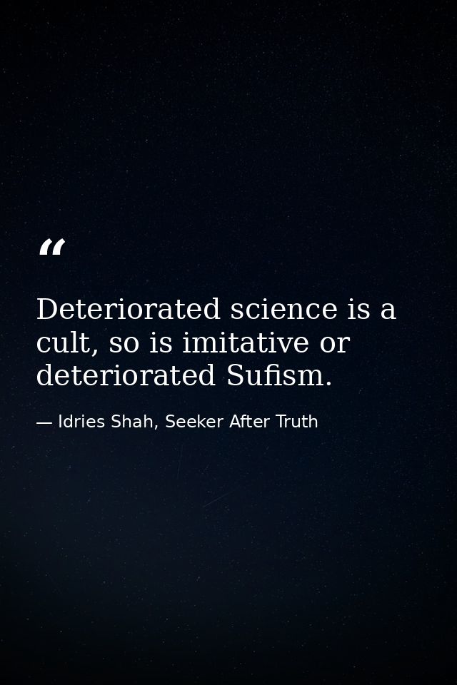 Deteriorated science is a cult, so is imitative or deteriorated Sufism. — Idries Shah, Seeker After Truth