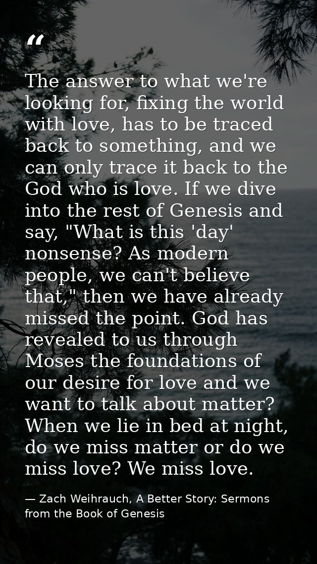 The answer to what we're looking for, fixing the world with love, has to be traced back to something, and we can only tr — Zach Weihrauch, A Better Story: Sermons from the Book of Genesis