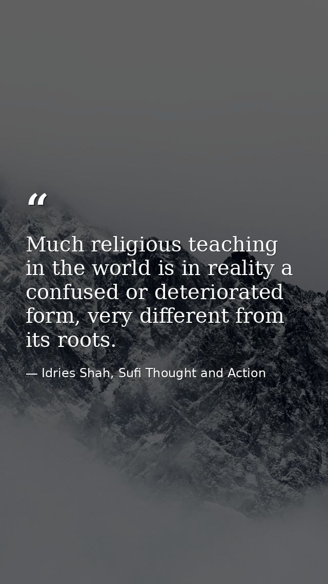 Much religious teaching in the world is in reality a confused or deteriorated form, very different from its roots. — Idries Shah, Sufi Thought and Action