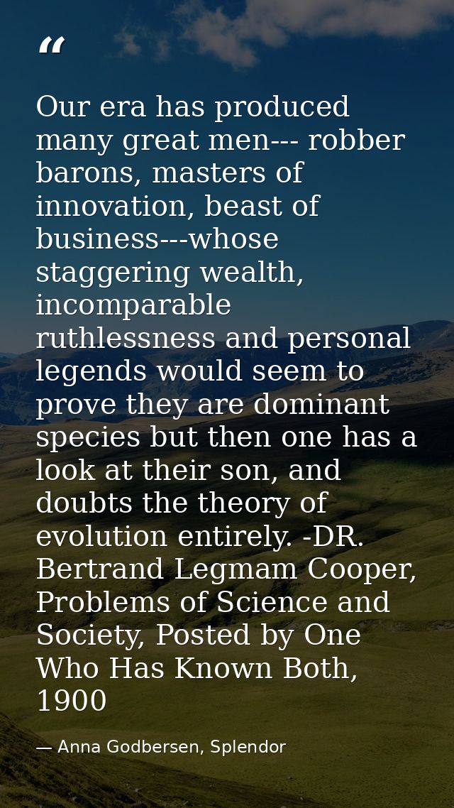 Our era has produced many great men--- robber barons, masters of innovation, beast of business---whose staggering wealth — Anna Godbersen, Splendor