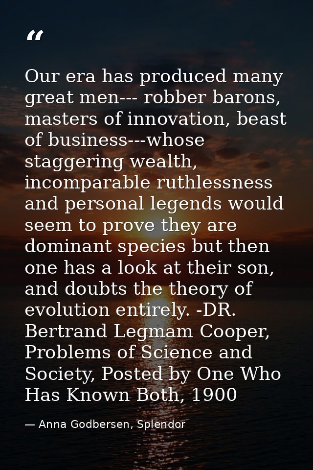 Our era has produced many great men--- robber barons, masters of innovation, beast of business---whose staggering wealth — Anna Godbersen, Splendor
