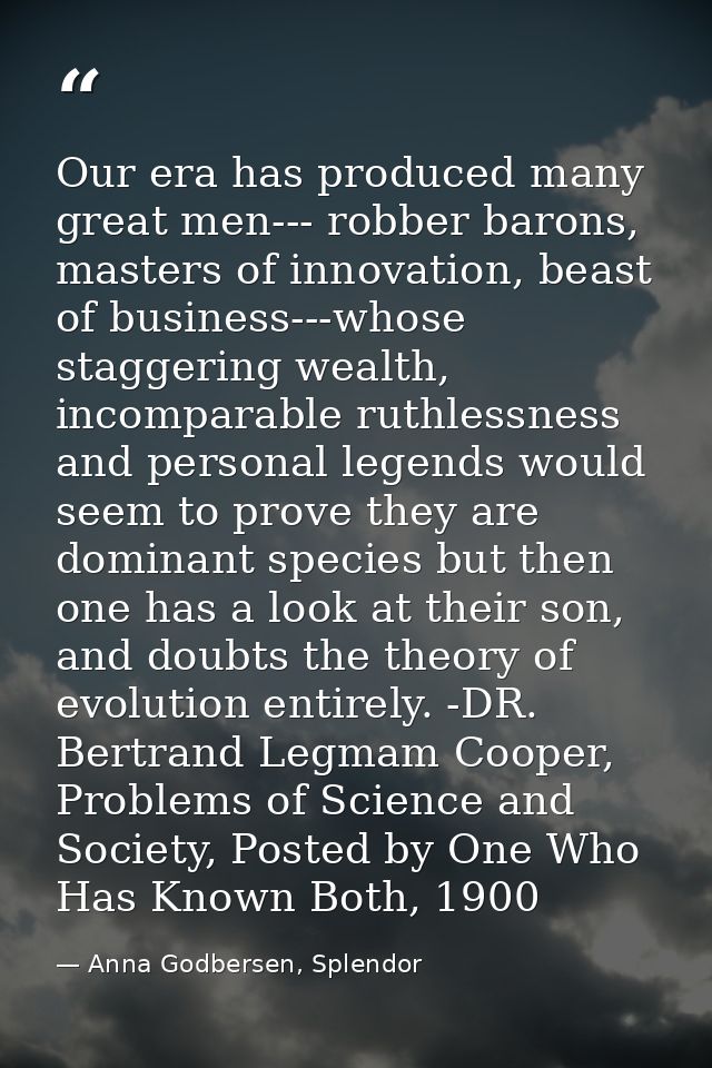Our era has produced many great men--- robber barons, masters of innovation, beast of business---whose staggering wealth — Anna Godbersen, Splendor