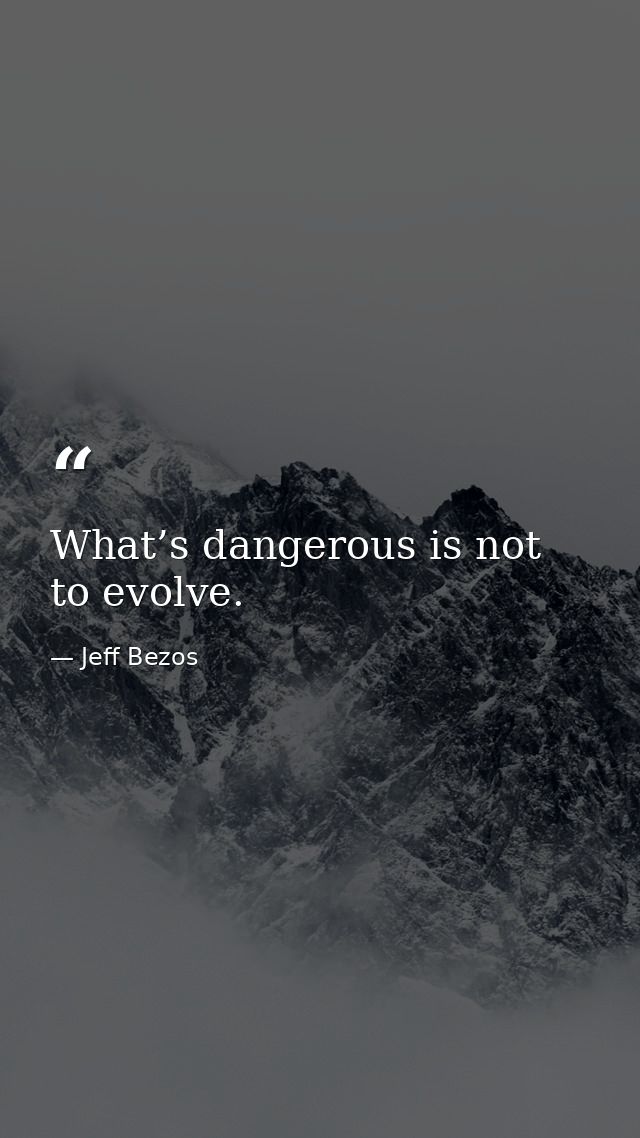 What’s dangerous is not to evolve. — Jeff Bezos
