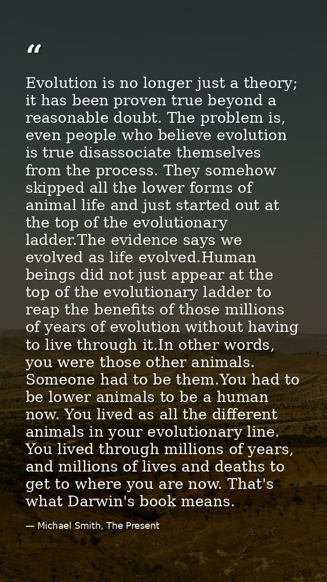 Evolution is no longer just a theory; it has been proven true beyond a reasonable doubt. The problem is, even people who — Michael Smith, The Present