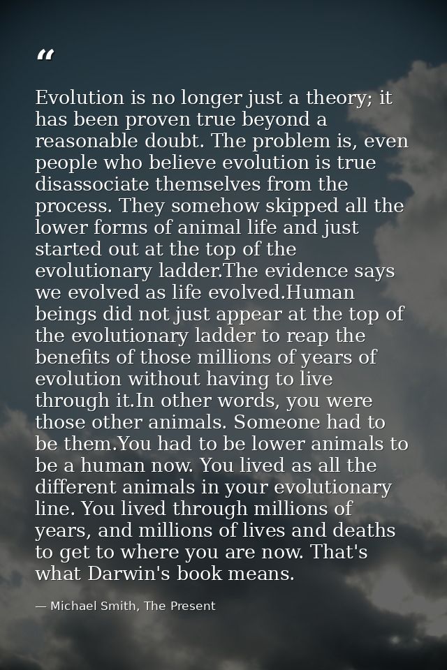 Evolution is no longer just a theory; it has been proven true beyond a reasonable doubt. The problem is, even people who — Michael Smith, The Present