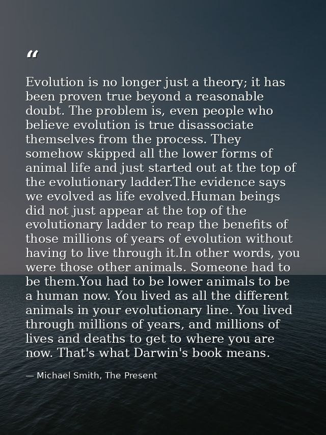 Evolution is no longer just a theory; it has been proven true beyond a reasonable doubt. The problem is, even people who — Michael Smith, The Present