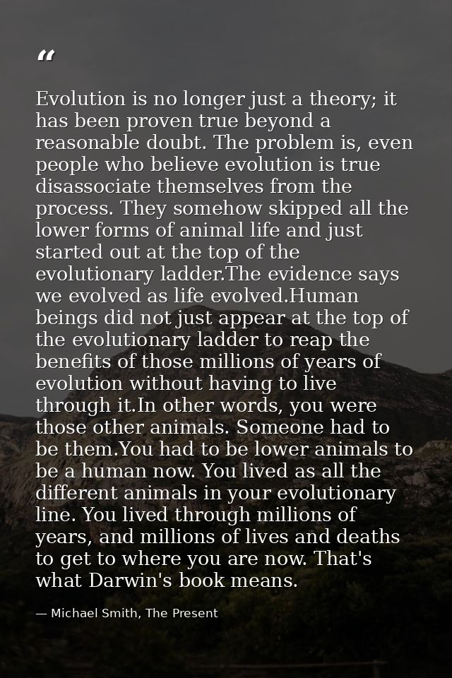 Evolution is no longer just a theory; it has been proven true beyond a reasonable doubt. The problem is, even people who — Michael Smith, The Present