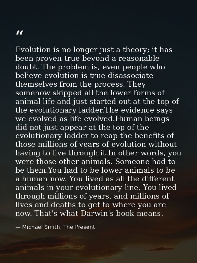 Evolution is no longer just a theory; it has been proven true beyond a reasonable doubt. The problem is, even people who — Michael Smith, The Present