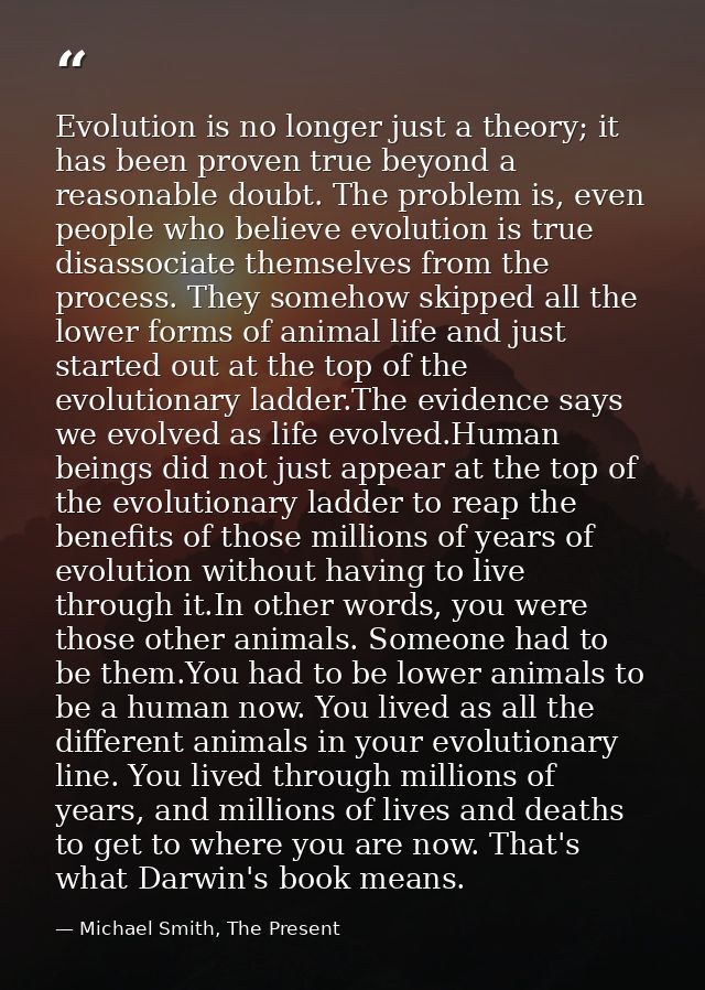 Evolution is no longer just a theory; it has been proven true beyond a reasonable doubt. The problem is, even people who — Michael Smith, The Present